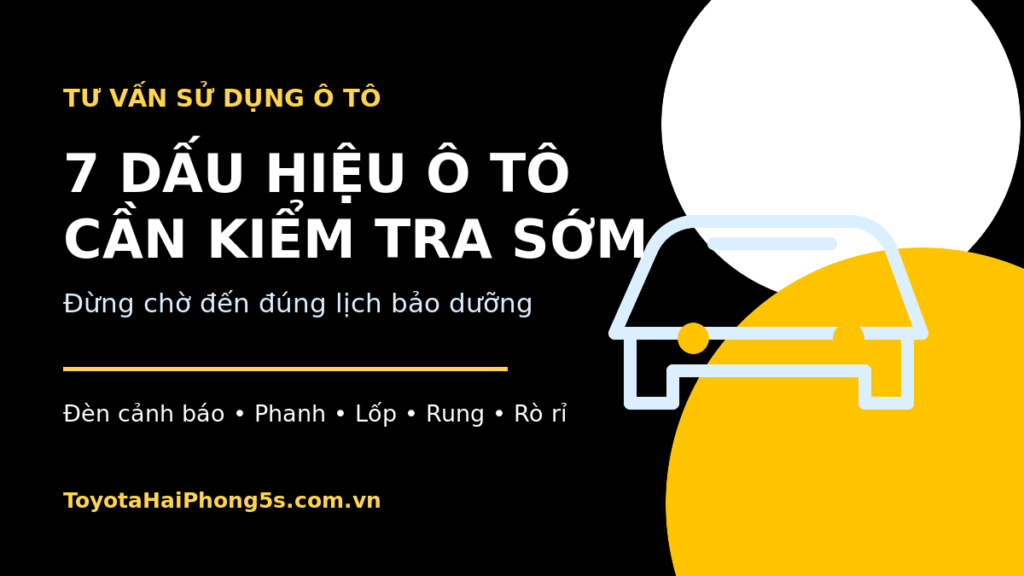 7 dấu hiệu ô tô cần kiểm tra sớm trước lịch bảo dưỡng